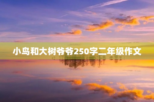 小鸟和大树爷爷250字二年级作文 小鸟和大树爷爷250字二年级作文