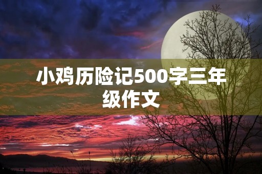 小鸡历险记500字三年级作文 小鸡历险记500字三年级作文