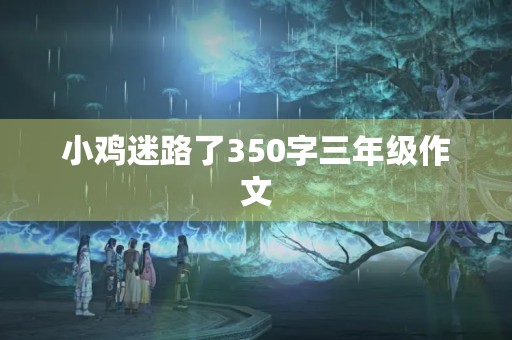 小鸡迷路了350字三年级作文 小鸡迷路了350字三年级作文