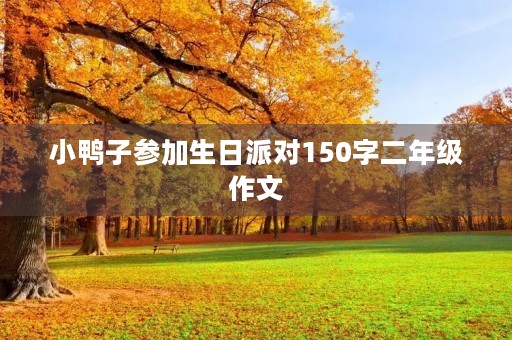 小鸭子参加生日派对150字二年级作文 小鸭子参加生日派对150字二年级作文