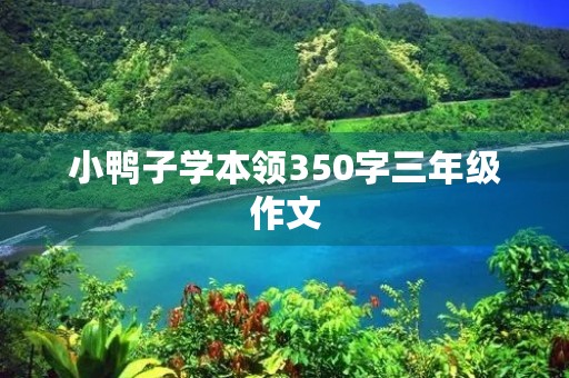 小鸭子学本领350字三年级作文 小鸭子学本领350字三年级作文