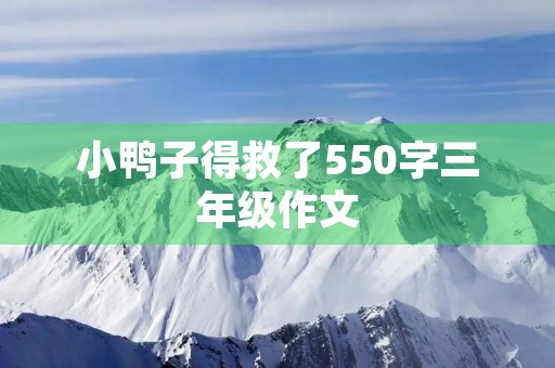 小鸭子得救了550字三年级作文 小鸭子得救了550字三年级作文