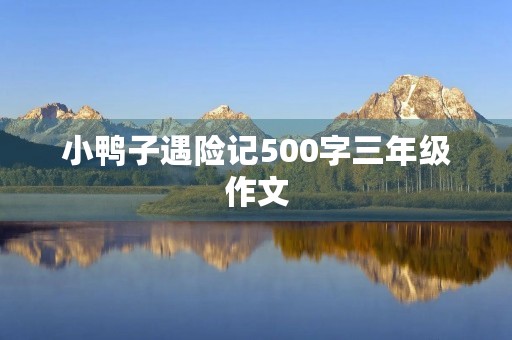 小鸭子遇险记500字三年级作文