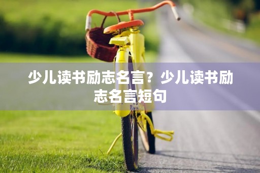 少儿读书励志名言？少儿读书励志名言短句