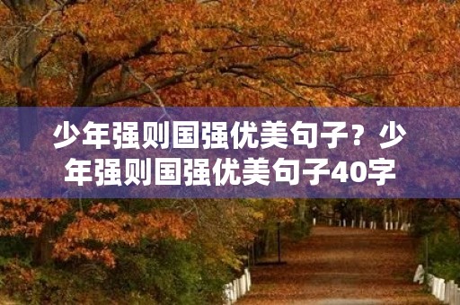 少年强则国强优美句子?少年强则国强优美句子40字 少年强则国强优美句子?少年强则国强优美句子40字