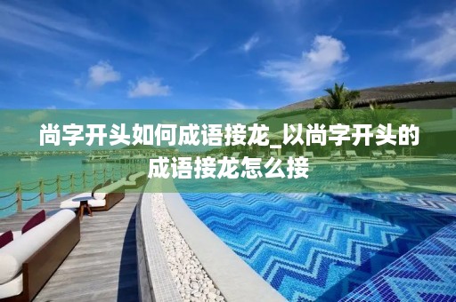 尚字开头如何成语接龙_以尚字开头的成语接龙怎么接