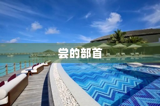尝的部首(尝的部首) 尝的部首(尝的部首)