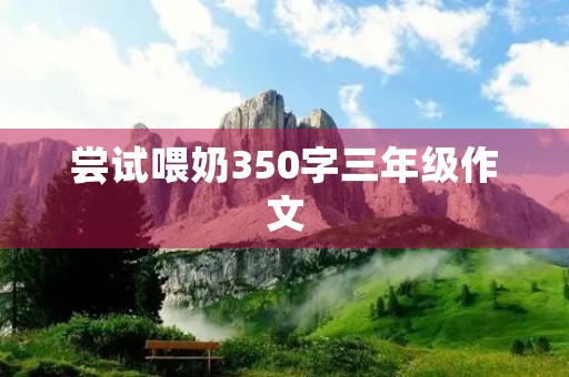 尝试喂奶350字三年级作文 尝试喂奶350字三年级作文