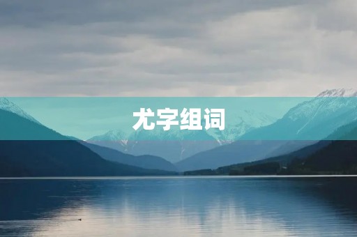 尤字组词(尤怎么组词)