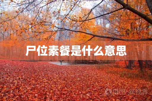 尸位素餐是什么意思 尸位素餐是什么意思