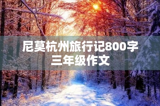 尼莫杭州旅行记800字三年级作文 尼莫杭州旅行记800字三年级作文