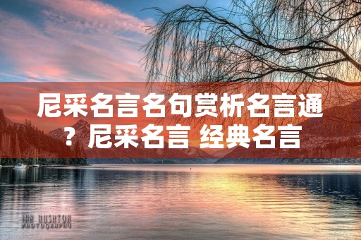 尼采名言名句赏析名言通？尼采名言 经典名言