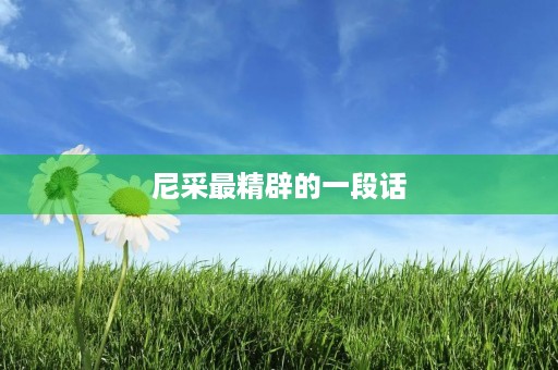 尼采最精辟的一段话，尼采最精辟的一段话是哪一句