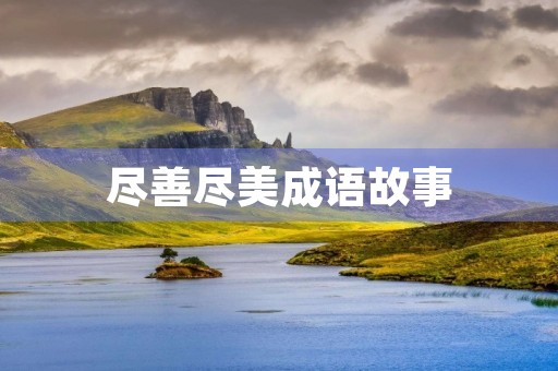 尽善尽美成语故事 尽善尽美成语故事