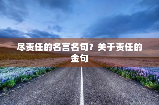 尽责任的名言名句?关于责任的金句 尽责任的名言名句?关于责任的金句
