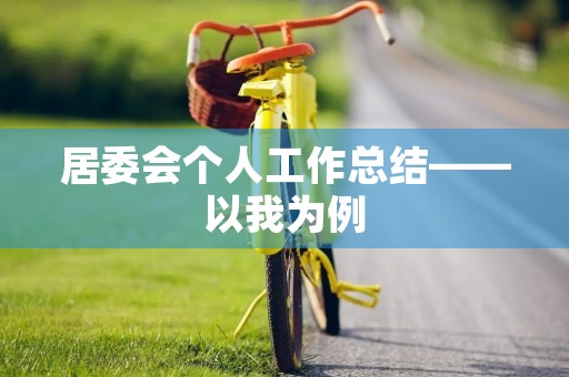 居委会个人工作总结——以我为例 居委会个人工作总结——以我为例