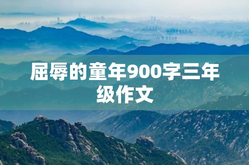 屈辱的童年900字三年级作文 屈辱的童年900字三年级作文