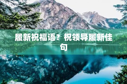 履新祝福语?祝领导履新佳句