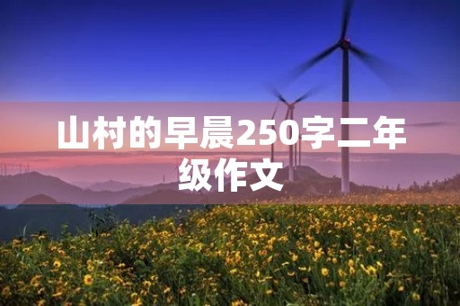 山村的早晨250字二年级作文 山村的早晨250字二年级作文