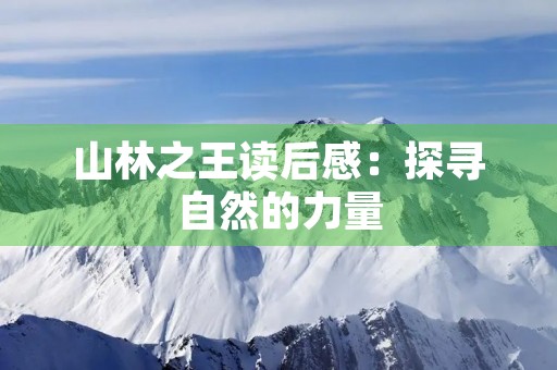 山林之王读后感:探寻自然的力量 山林之王读后感:探寻自然的力量