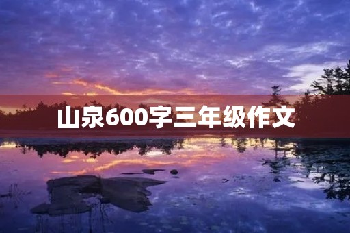 山泉600字三年级作文 山泉600字三年级作文