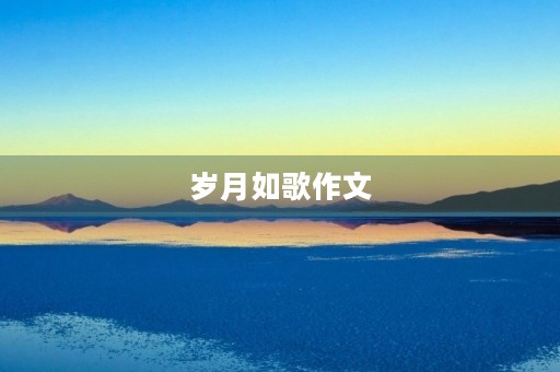 岁月如歌作文 岁月如歌作文