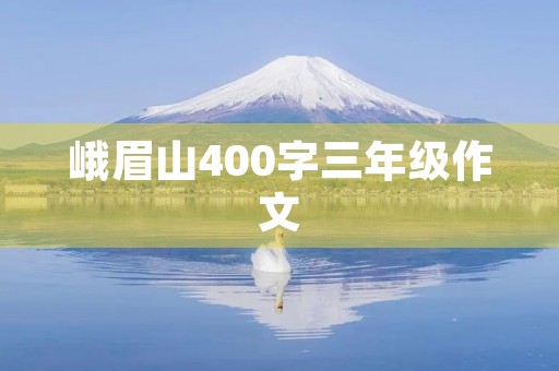 峨眉山400字三年级作文 峨眉山400字三年级作文