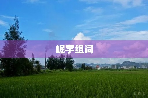 崛字组词(崛组词)