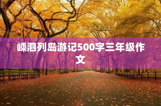 嵊泗列岛游记500字三年级作文 嵊泗列岛游记500字三年级作文