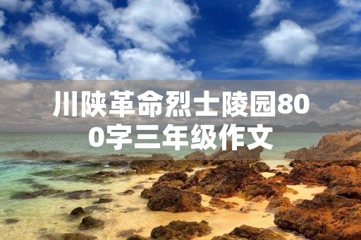 川陕革命烈士陵园800字三年级作文