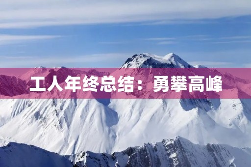工人年终总结：勇攀高峰，追求卓越