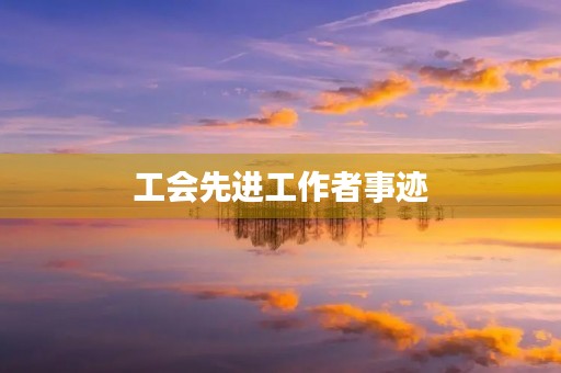 工会先进工作者事迹 工会先进工作者事迹