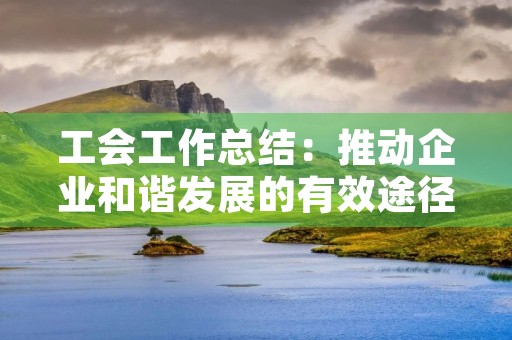 工会工作总结：推动企业和谐发展的有效途径