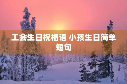 工会生日祝福语 小孩生日简单短句