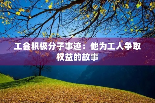 工会积极分子事迹：他为工人争取权益的故事