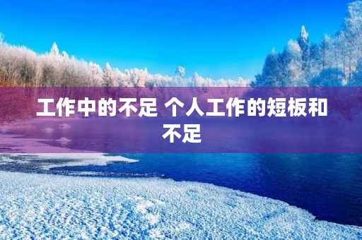 工作中的不足 个人工作的短板和不足 工作中的不足 个人工作的短板和不足