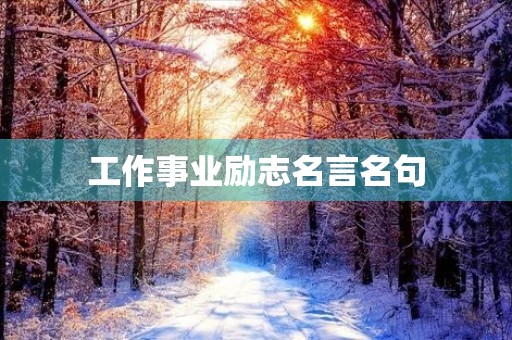 工作事业励志名言名句,工作事业励志名言名句短句 工作事业励志名言名句,工作事业励志名言名句短句