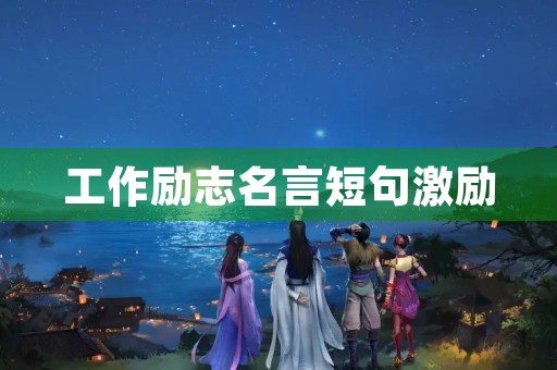 工作励志名言短句激励,一句精辟的工作格言 工作励志名言短句激励,一句精辟的工作格言