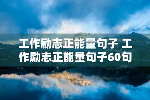 工作励志正能量句子 工作励志正能量句子60句简短