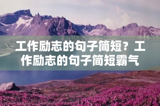 工作励志的句子简短？工作励志的句子简短霸气