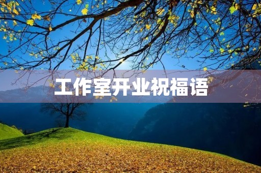工作室开业祝福语,祝工作室成功的句子