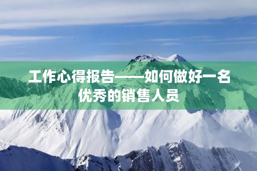 工作心得报告——如何做好一名优秀的销售人员