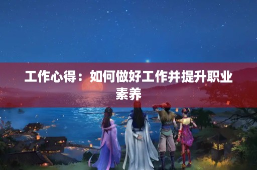 工作心得：如何做好工作并提升职业素养