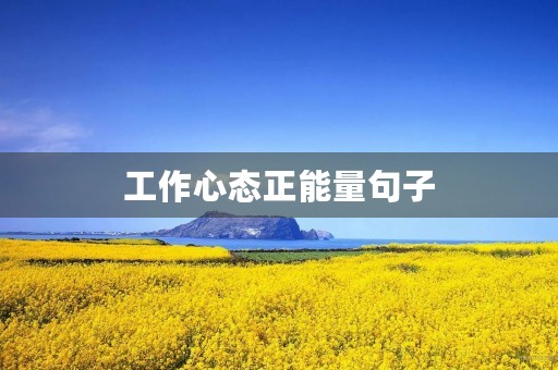 工作心态正能量句子(工作心态正能量句子100字)