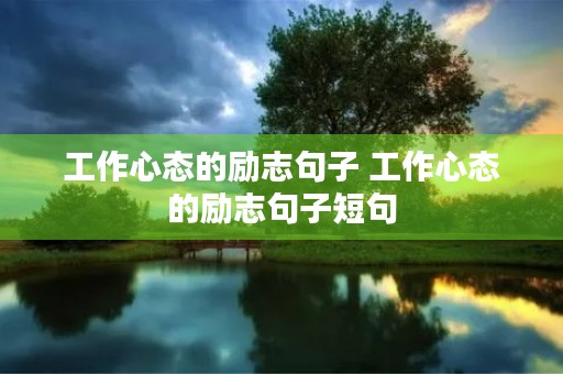 工作心态的励志句子 工作心态的励志句子短句 工作心态的励志句子 工作心态的励志句子短句