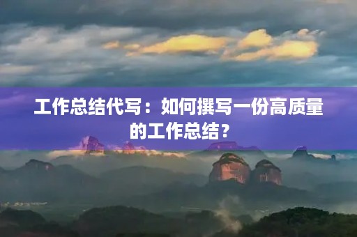 工作总结代写:如何撰写一份高质量的工作总结?