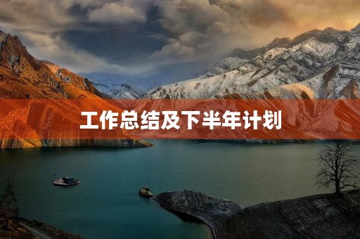 工作总结及下半年计划(年中工作总结及下半年工作计划怎么写)