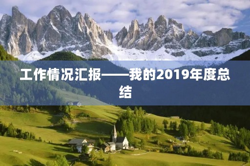 工作情况汇报——我的2019年度总结 工作情况汇报——我的2019年度总结