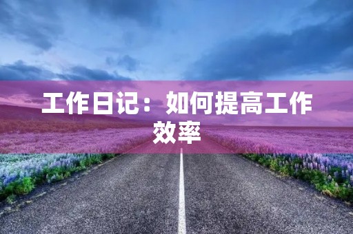 工作日记:如何提高工作效率 工作日记:如何提高工作效率