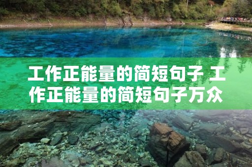工作正能量的简短句子 工作正能量的简短句子万众一心 工作正能量的简短句子 工作正能量的简短句子万众一心